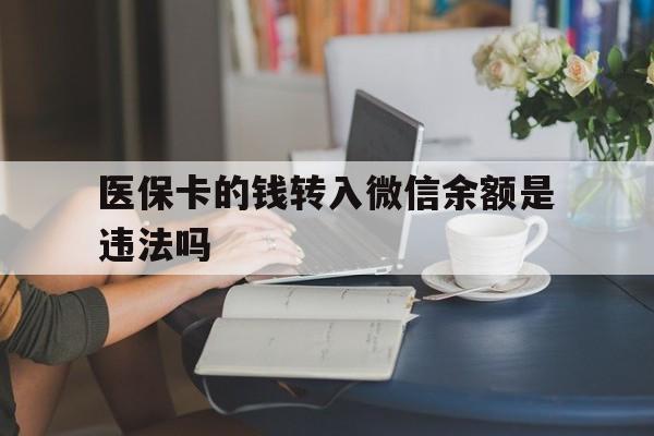 吐鲁番最新的医保卡的钱转入微信余额是违法吗方法分享(吐鲁番医保转入银行卡的钱可以花吗教程)