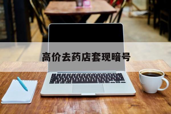 吐鲁番最新的高价去药店套现暗号方法分享(吐鲁番药店敢不敢帮你医保卡套现教程)