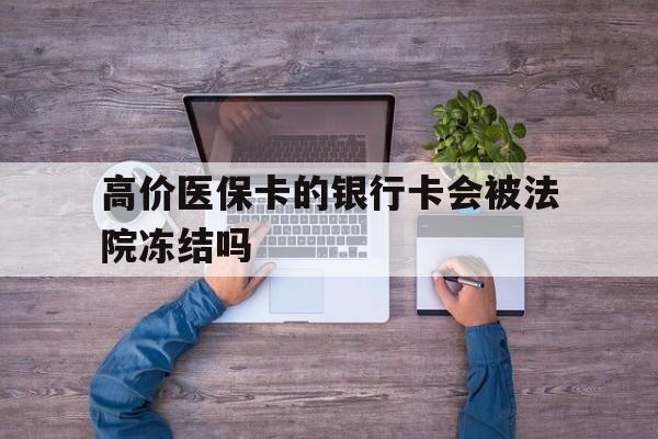 吐鲁番最新的高价医保卡的银行卡会被法院冻结吗方法分享(吐鲁番医保卡钱被冻结了怎么办教程)