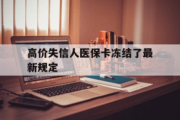 吐鲁番最新的高价失信人医保卡冻结了最新规定方法分享(吐鲁番失信人员医保卡钱被划走的原因教程)